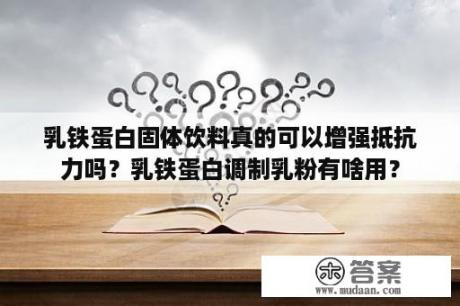 乳铁蛋白固体饮料真的可以增强抵抗力吗？乳铁蛋白调制乳粉有啥用？