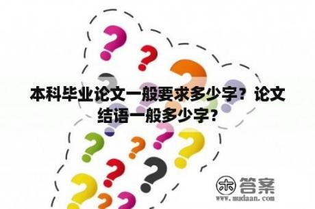 本科毕业论文一般要求多少字？论文结语一般多少字？