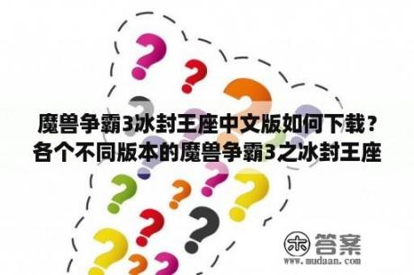 魔兽争霸3冰封王座中文版如何下载？各个不同版本的魔兽争霸3之冰封王座有什么区别？