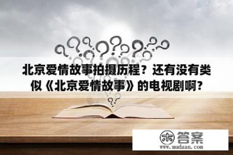 北京爱情故事拍摄历程？还有没有类似《北京爱情故事》的电视剧啊？