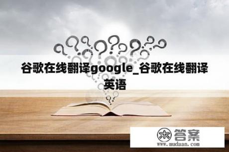 谷歌在线翻译google_谷歌在线翻译英语