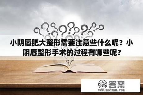 小阴唇肥大整形需要注意些什么呢？小阴唇整形手术的过程有哪些呢？