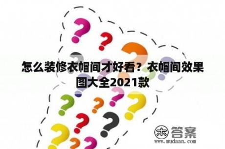 怎么装修衣帽间才好看？衣帽间效果图大全2021款