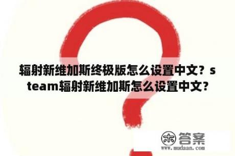 辐射新维加斯终极版怎么设置中文？steam辐射新维加斯怎么设置中文？