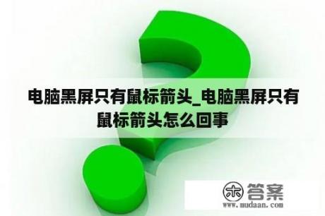 电脑黑屏只有鼠标箭头_电脑黑屏只有鼠标箭头怎么回事