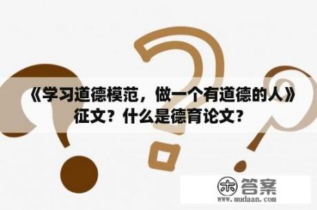 《学习道德模范，做一个有道德的人》征文？什么是德育论文？