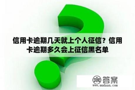 信用卡逾期几天就上个人征信？信用卡逾期多久会上征信黑名单