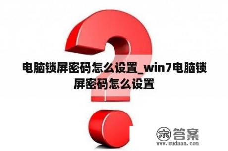 电脑锁屏密码怎么设置_win7电脑锁屏密码怎么设置