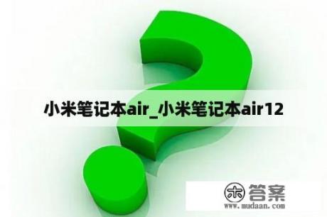 小米笔记本air_小米笔记本air12