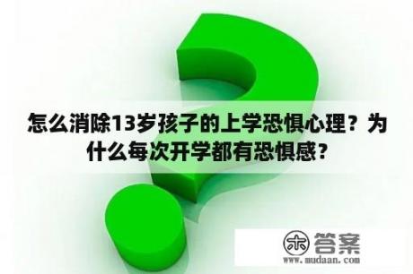 怎么消除13岁孩子的上学恐惧心理？为什么每次开学都有恐惧感？