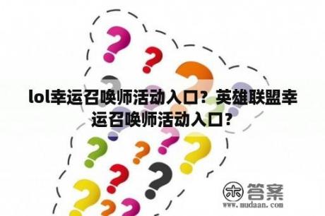 lol幸运召唤师活动入口？英雄联盟幸运召唤师活动入口？