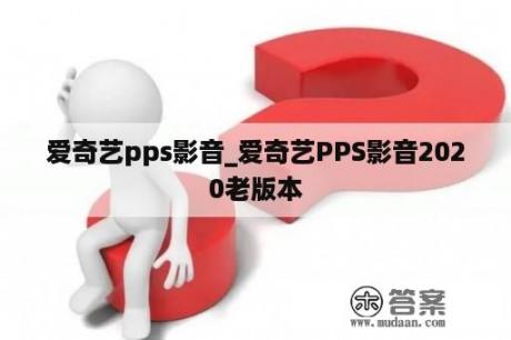 爱奇艺pps影音_爱奇艺PPS影音2020老版本