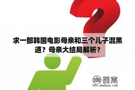 求一部韩国电影母亲和三个儿子混黑道？母亲大结局解析？