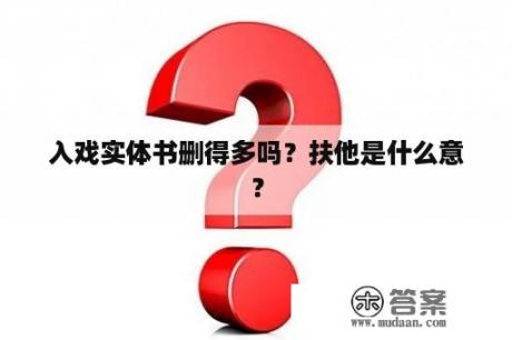 入戏实体书删得多吗？扶他是什么意？