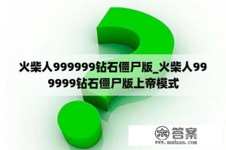 火柴人999999钻石僵尸版_火柴人999999钻石僵尸版上帝模式