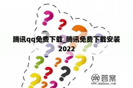 腾讯qq免费下载_腾讯免费下载安装2022