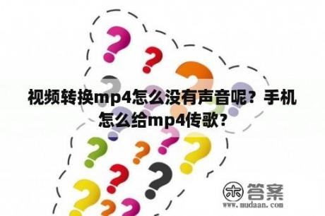 视频转换mp4怎么没有声音呢？手机怎么给mp4传歌？