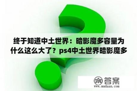 终于知道中土世界：暗影魔多容量为什么这么大了？ps4中土世界暗影魔多好玩吗？