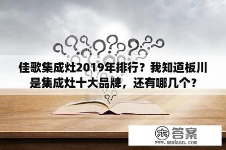 佳歌集成灶2019年排行？我知道板川是集成灶十大品牌，还有哪几个？