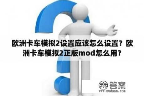 欧洲卡车模拟2设置应该怎么设置？欧洲卡车模拟2正版mod怎么用？