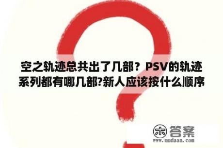 空之轨迹总共出了几部？PSV的轨迹系列都有哪几部?新人应该按什么顺序玩？