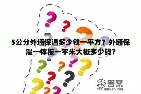 5公分外墙保温多少钱一平方？外墙保温一体板一平米大概多少钱？