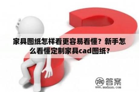 家具图纸怎样看更容易看懂？新手怎么看懂定制家具cad图纸？