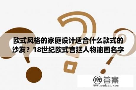 欧式风格的家庭设计适合什么款式的沙发？18世纪欧式宫廷人物油画名字介绍？