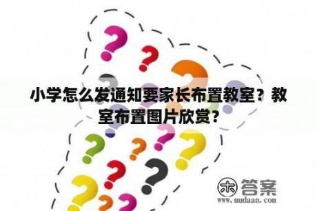 小学怎么发通知要家长布置教室？教室布置图片欣赏？