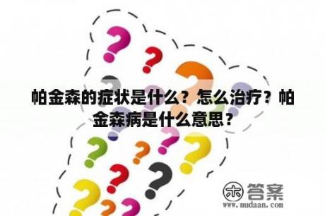 帕金森的症状是什么？怎么治疗？帕金森病是什么意思？