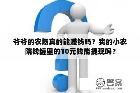 爷爷的农场真的能赚钱吗？我的小农院钱罐里的10元钱能提现吗？