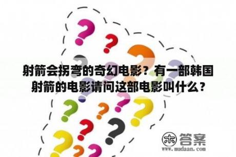 射箭会拐弯的奇幻电影？有一部韩国射箭的电影请问这部电影叫什么？