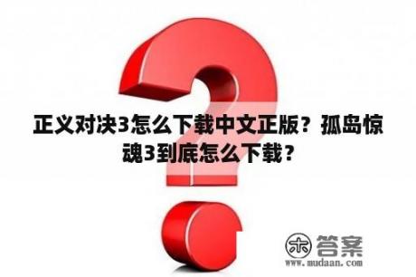 正义对决3怎么下载中文正版？孤岛惊魂3到底怎么下载？