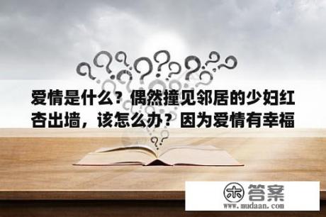 爱情是什么？偶然撞见邻居的少妇红杏出墙，该怎么办？因为爱情有幸福电视剧免费观看