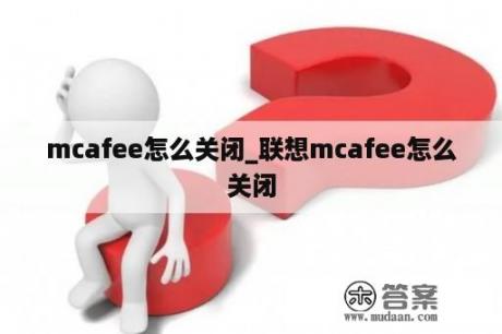 mcafee怎么关闭_联想mcafee怎么关闭