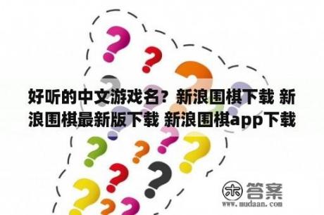 好听的中文游戏名？新浪围棋下载 新浪围棋最新版下载 新浪围棋app下载 3DM手游