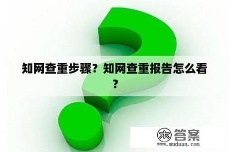 知网查重步骤？知网查重报告怎么看？