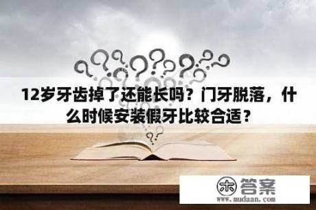 12岁牙齿掉了还能长吗？门牙脱落，什么时候安装假牙比较合适？