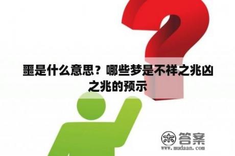 噩是什么意思？哪些梦是不祥之兆凶之兆的预示