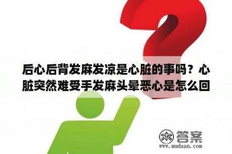 后心后背发麻发凉是心脏的事吗？心脏突然难受手发麻头晕恶心是怎么回事？