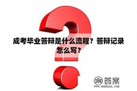 成考毕业答辩是什么流程？答辩记录怎么写？