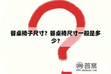 餐桌椅子尺寸？餐桌椅尺寸一般是多少？