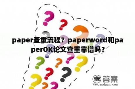 paper查重流程？paperword和paperOK论文查重靠谱吗？