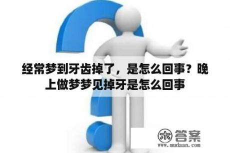 经常梦到牙齿掉了，是怎么回事？晚上做梦梦见掉牙是怎么回事