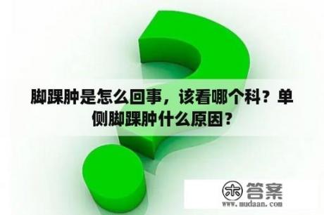 脚踝肿是怎么回事，该看哪个科？单侧脚踝肿什么原因？