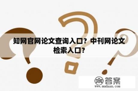 知网官网论文查询入口？中刊网论文检索入口？