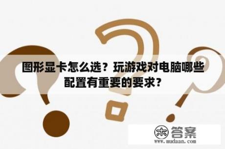 图形显卡怎么选？玩游戏对电脑哪些配置有重要的要求？