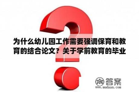 为什么幼儿园工作需要强调保育和教育的结合论文？关于学前教育的毕业论文,怎么写？