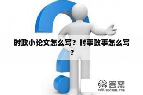 时政小论文怎么写？时事政事怎么写？