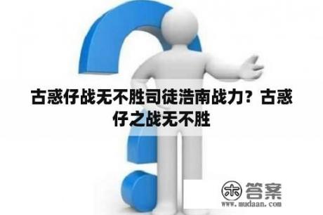 古惑仔战无不胜司徒浩南战力？古惑仔之战无不胜